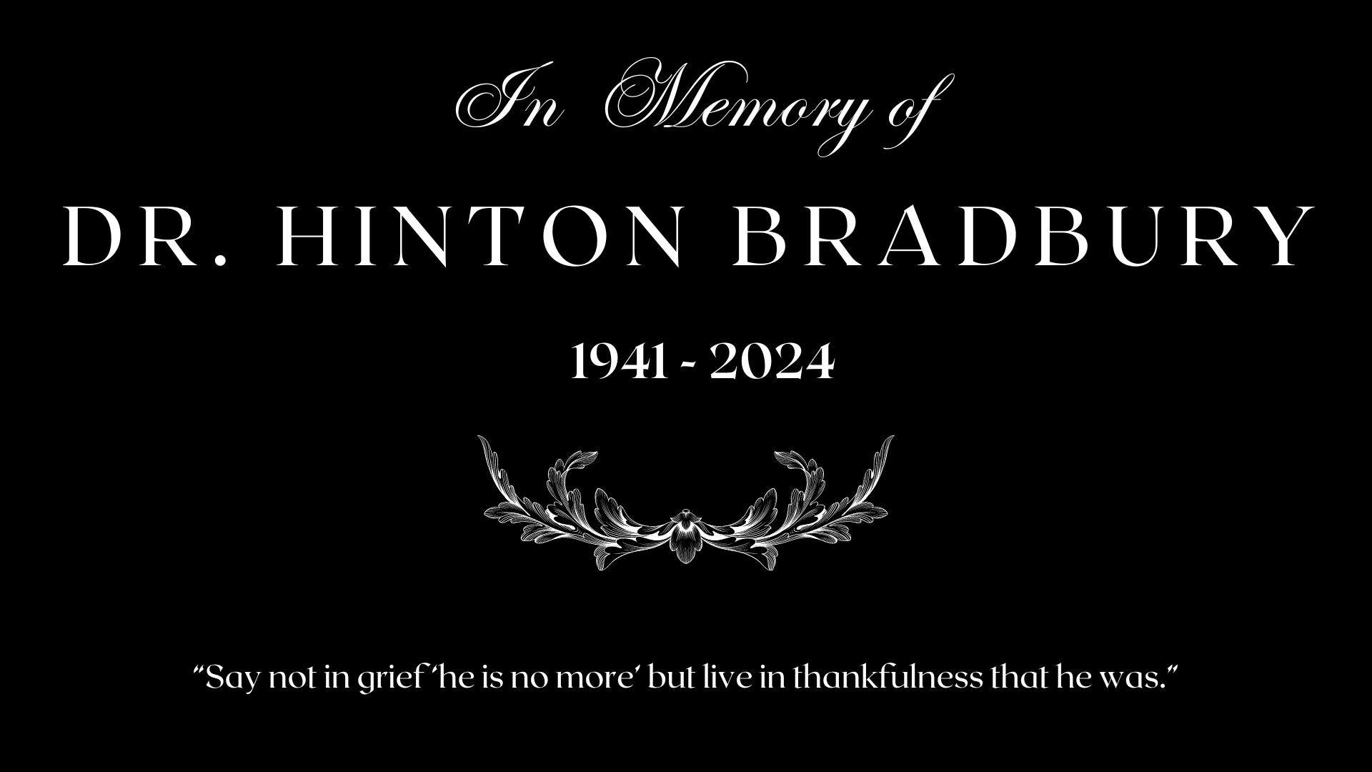 In Memory of Hinton Bradbury 1941 - 2024- Say not in grief 'he is no more' but in thankfulness that he was.